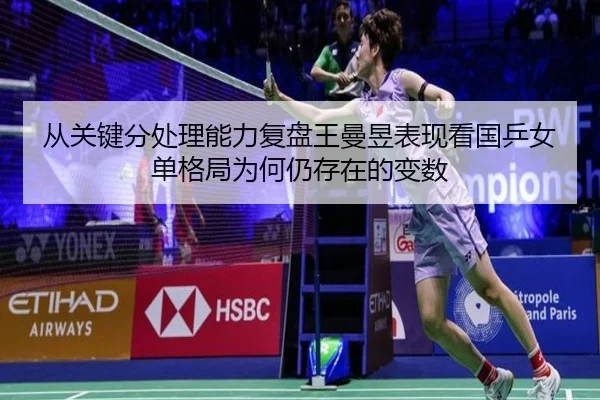 从关键分处理能力复盘王曼昱表现看国乒女单格局为何仍存在的变数
